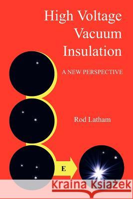 High Voltage Vacuum Insulation: A New Perspective Latham, Rod 9781425948610