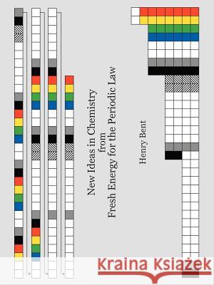 New Ideas in Chemistry from Fresh Energy for the Periodic Law Henry Bent 9781425948627 Authorhouse
