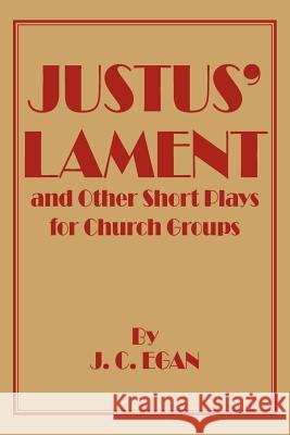 Justus' Lament and Other Short Plays for Church Groups J. C. Egan 9781425949457 Authorhouse