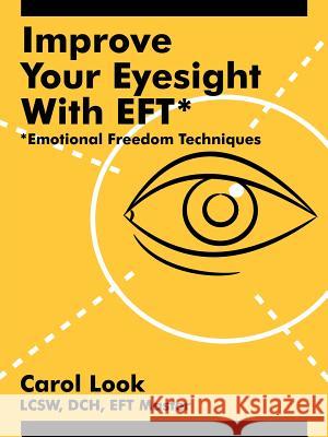 Improve Your Eyesight with Eft*: *Emotional Freedom Techniques Look, Carol 9781425949587 Authorhouse