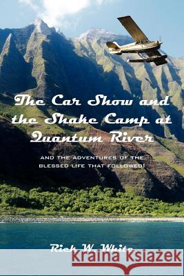 The Car Show and the Shake Camp at Quantum River: and the adventures of the blessed life that followed! White, Rick W. 9781425949617 Authorhouse