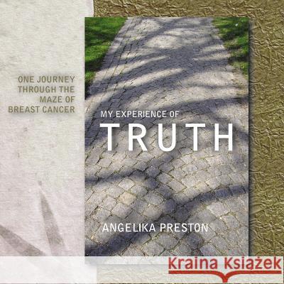 My Experience of Truth: One Journey Through the Maze of Breast Cancer Preston, Angelika 9781425949693