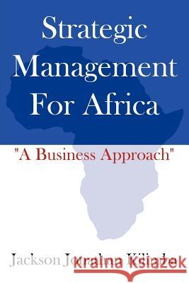 Strategic Management for Africa: A Business Approach Kilimba, Jackson Jonathan 9781425949884 Authorhouse