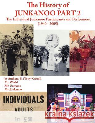 The History of Junkanoo Part Two: The Individual Junkanoo Participants and Performers 1940 - 2005 Carroll, Anthony B. 9781425950606 Authorhouse