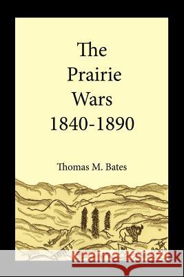 The Prairie Wars 1840-1890 Thomas M. Bates 9781425950828