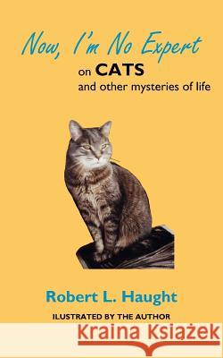 Now, I'm No Expert: on CATS and other mysteries of life Haught, Robert L. 9781425951108 Authorhouse