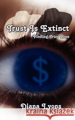 Trust Is Extinct: Finding True Love Lyons, Diana 9781425951672 Authorhouse