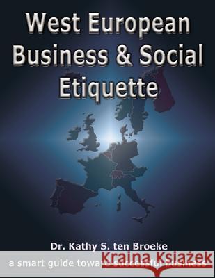 West European Business & Social Etiquette: a smart guide toward successful business Ten Broeke, Kathy S. 9781425951764 Authorhouse