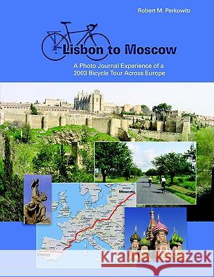 Lisbon to Moscow: A Photo Journal Experience of a 2003 bicycle Tour Across Europe Perkowitz, Robert 9781425952037 Authorhouse