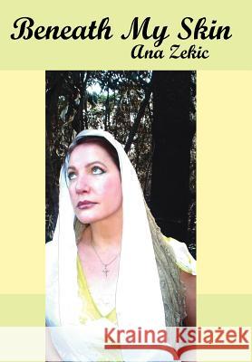 Beneath My Skin Ana Zekic 9781425953478 Authorhouse
