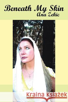 Beneath My Skin Ana Zekic 9781425953485 Authorhouse