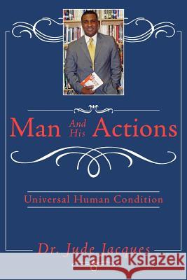 Man and his Actions: Universal Human Condition Jacques, Jude 9781425953850 Authorhouse