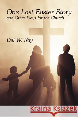 One Last Easter Story and Other Plays for the Church Del W. Ray 9781425953911 Authorhouse