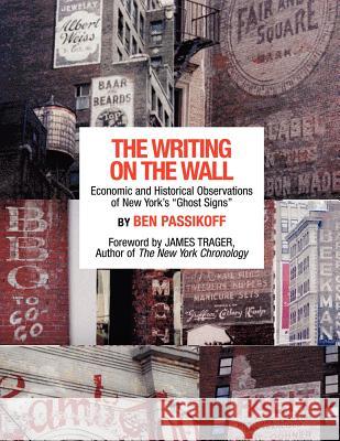 The Writing on the Wall: Economic and Historical Observations of New York's Ghost Signs Passikoff, Ben 9781425954628 Authorhouse