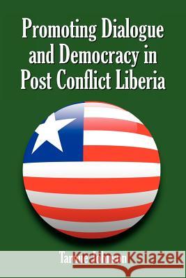 Promoting Dialogue and Democracy in Post Conflict Liberia Tarnue Johnson 9781425955021 Authorhouse