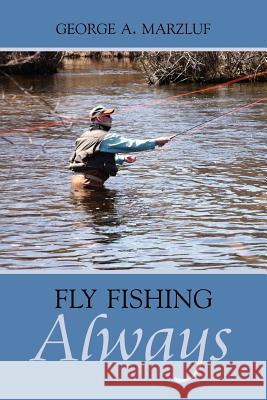 Fly Fishing Always George A. Marzluf 9781425955120 Authorhouse