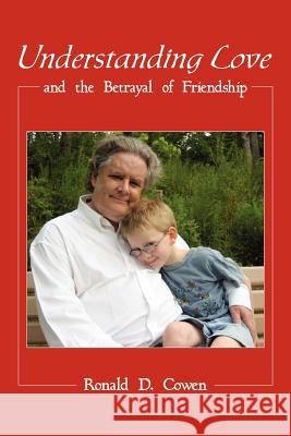 Understanding Love and the Betrayal of Friendship Ronald D. Cowen 9781425955564 Authorhouse
