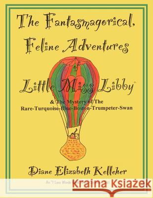 The Fantasmagorical Feline Adventures of Little Miss Libby and the Mystery of the Rare Turquoise Blue Boston Trumpeter Swan Diane Elizabeth Kelleher 9781425955755