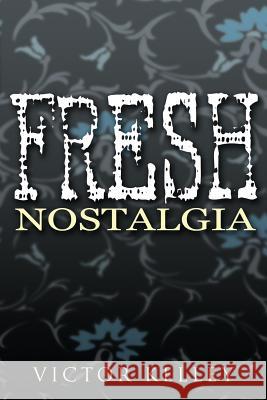 Fresh Nostalgia Victor Kelley 9781425955892 Authorhouse