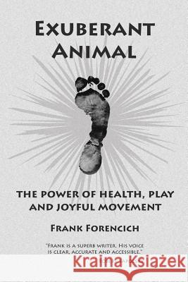 Exuberant Animal: The Power of Health, Play and Joyful Movement Forencich, Frank 9781425956639 Authorhouse