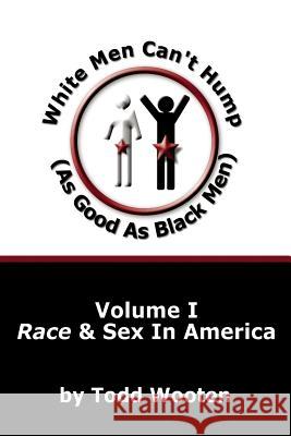 White Men Can't Hump (As Good As Black Men): Volume I: Race & Sex in America Wooten, Todd 9781425957438