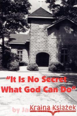 It Is No Secret What God Can Do Jack Kirkley 9781425957834 Authorhouse
