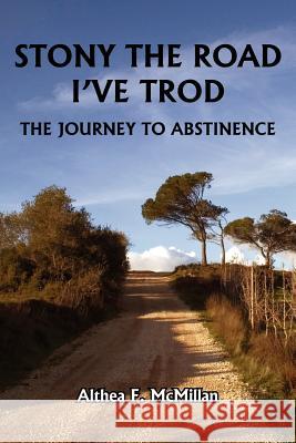 Stony the Road I've Trod: The Journey to Abstinence McMillan, Althea F. 9781425957964 Authorhouse