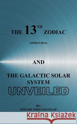 The 13th Zodiac (Ophiuchus and the Galactic Solar System Unveiled Osei-Ghansah, Kwame 9781425958084 Authorhouse