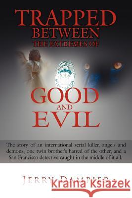 Trapped Between the Extremes of Good and Evil: The story of an international serial killer, angels and demons, one twin brother's hatred of the other, Dampier, Jerry 9781425959289 Authorhouse