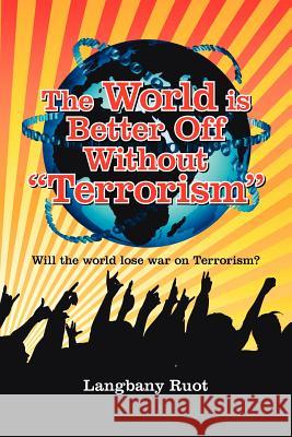 The World Is Better Off Without Terrorism: Will the World Lose War on Terrorism? Ruot, Langbany 9781425960438 Authorhouse