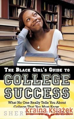 The Black Girl's Guide to College Success: What No One Really Tells You About College That You Must Know Walker, Sheryl 9781425960650 Authorhouse