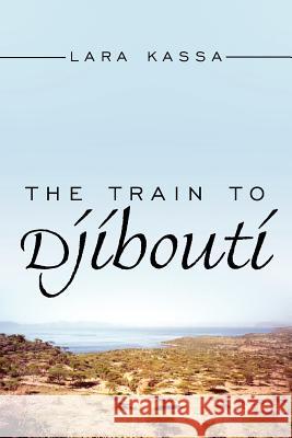 The Train to Djibouti Lara Kassa 9781425960711 Authorhouse