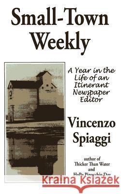 Small-Town Weekly: A Year in the Life of an Itinerant Newspaper Editor Spiaggi, Vincenzo 9781425961107 Authorhouse
