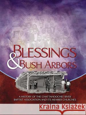 Blessings & Bush Arbors: A History of the Chattahoochee River Baptist Association and Its Member Churches Hanks, Lawrence J. 9781425961923 Authorhouse