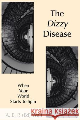 The Dizzy Disease: When Your World Starts To Spin Wall, A. E. P. (Ed) 9781425962272 Authorhouse