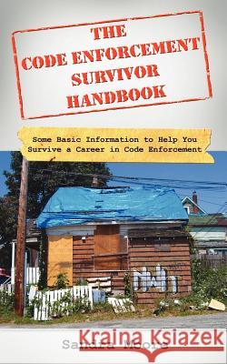 The Code Enforcement Survivor Handbook: Some Basic Information to Help You Survive a Career in Code Enforcement Moore, Sandra 9781425962340 Authorhouse