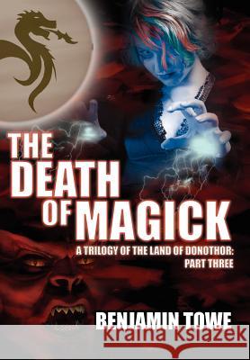 The Death of Magick: A Trilogy of the Land of Donothor: Part Three Towe, Benjamin 9781425963118 Authorhouse
