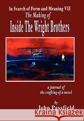 The Making of Inside the Wright Brothers: In Search of Form and Meaning VII Passfield, John 9781425963262 Authorhouse