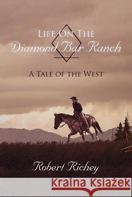 Life On The Diamond Bar Ranch: A Tale of the West Richey, Robert 9781425964511