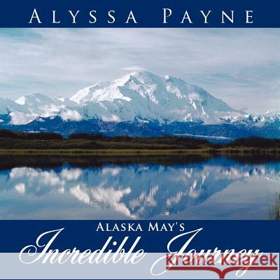 Alaska May's Incredible Journey Alyssa Payne 9781425964535 Authorhouse