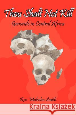 Thou Shalt Not Kill: Genocide in Central Africa Smith, Malcolm 9781425964757