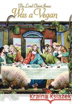 The Lord Christ Jesus Was a Vegan Saba 9781425964887 Authorhouse