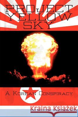 Project Yellow Sky: A Korean Conspiracy Kaiser, Robert A. 9781425964900