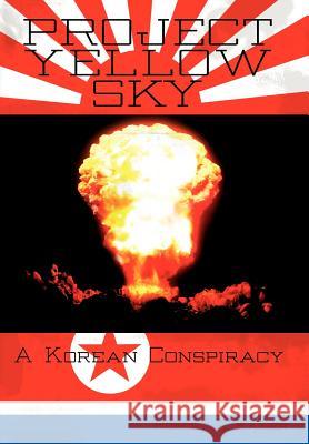 Project Yellow Sky: A Korean Conspiracy Kaiser, Robert A. 9781425964917