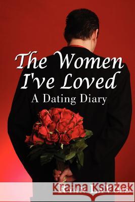 The Women I've Loved: A Dating Diary Lavoss, Ryan 9781425965068 Authorhouse