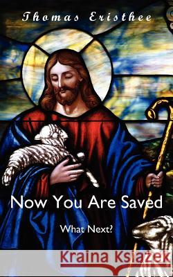 Now You Are Saved- What Next? Thomas Eristhee 9781425965402 Authorhouse