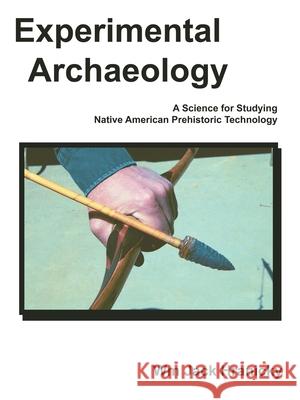 Experimental Archaeology: A Science for Studying Native American Prehistoric Technology Hranicky, Wm Jack 9781425965785 Authorhouse