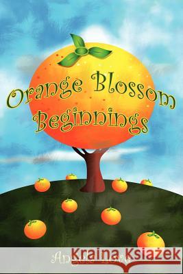 Orange Blossom Beginnings Angela Love 9781425965891 Authorhouse