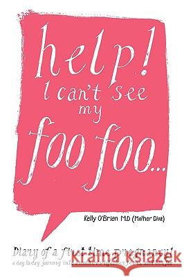 Help! I Can't See My Foo Foo.: Diary of a First Time Pregnancy! a Day to Day Journey Into a Mothers Life, Her Fears and Her Foo O'Brien M. D. (Mother Diva), Kelly 9781425965914