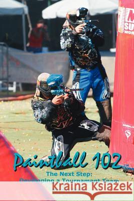 Paintball 102: The Next Step: Developing a Tournament Team Sekely, Larry 9781425966270 Authorhouse